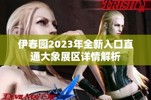 伊春园2023年全新入口直通大象展区详情解析
