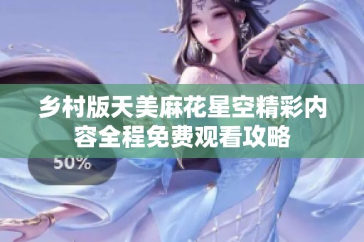 乡村版天美麻花星空精彩内容全程免费观看攻略
