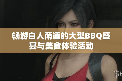 畅游白人荫道的大型BBQ盛宴与美食体验活动