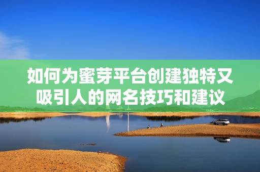 如何为蜜芽平台创建独特又吸引人的网名技巧和建议