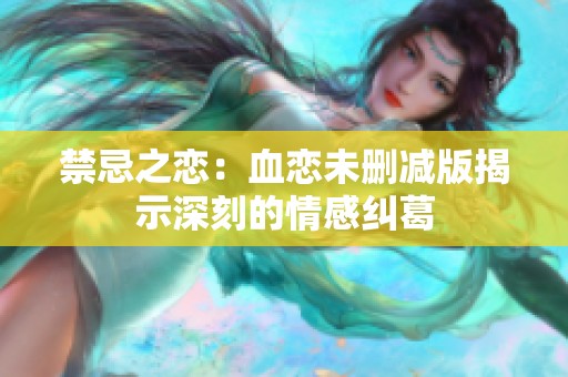 禁忌之恋：血恋未删减版揭示深刻的情感纠葛
