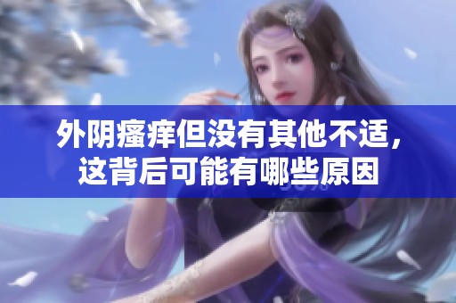 外阴瘙痒但没有其他不适，这背后可能有哪些原因