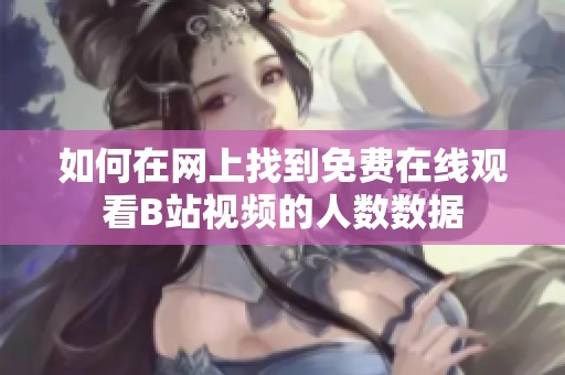 如何在网上找到免费在线观看B站视频的人数数据