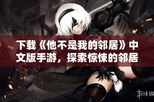 下载《他不是我的邻居》中文版手游，探索惊悚的邻居秘密