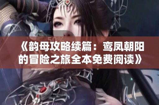 《韵母攻略续篇：鸾凤朝阳的冒险之旅全本免费阅读》
