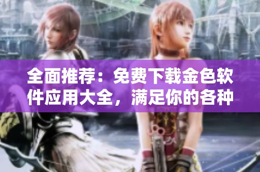 全面推荐：免费下载金色软件应用大全，满足你的各种需求