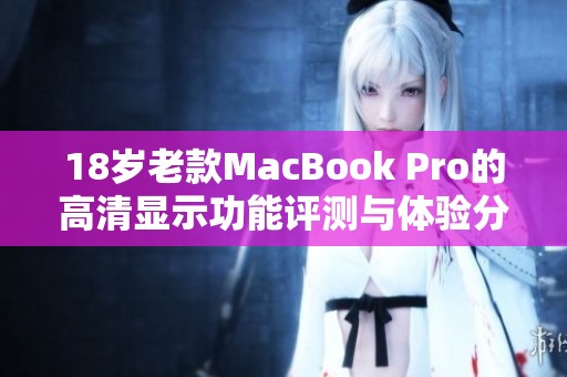 18岁老款MacBook Pro的高清显示功能评测与体验分享