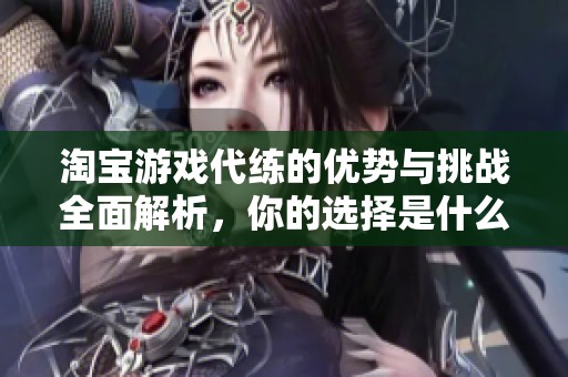 淘宝游戏代练的优势与挑战全面解析，你的选择是什么