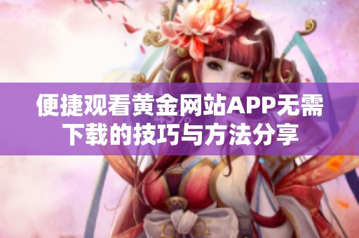 便捷观看黄金网站APP无需下载的技巧与方法分享