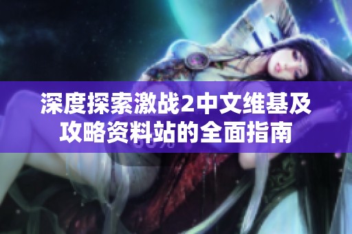 深度探索激战2中文维基及攻略资料站的全面指南