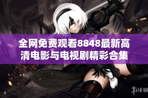 全网免费观看8848最新高清电影与电视剧精彩合集