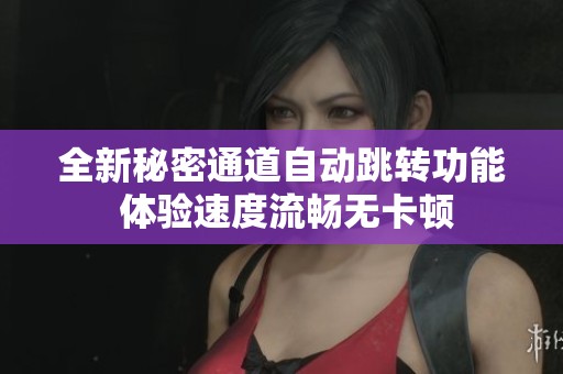 全新秘密通道自动跳转功能 体验速度流畅无卡顿