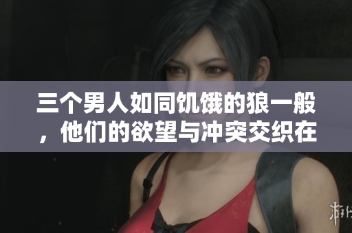 三个男人如同饥饿的狼一般，他们的欲望与冲突交织在一起