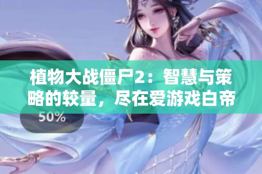 植物大战僵尸2：智慧与策略的较量，尽在爱游戏白帝下载站