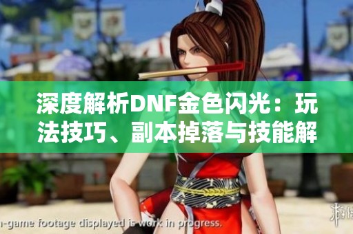 深度解析DNF金色闪光：玩法技巧、副本掉落与技能解读