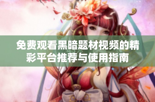 免费观看黑暗题材视频的精彩平台推荐与使用指南