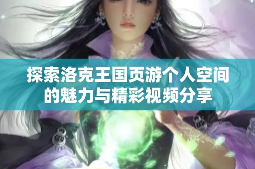 探索洛克王国页游个人空间的魅力与精彩视频分享