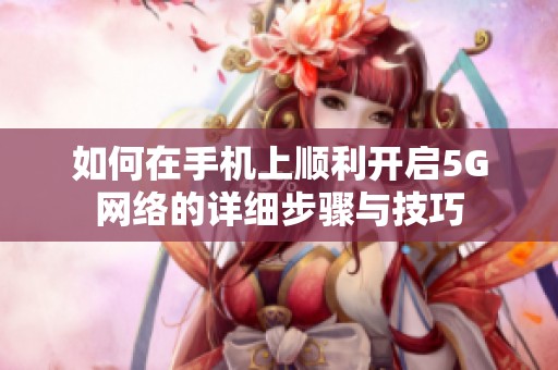 如何在手机上顺利开启5G网络的详细步骤与技巧