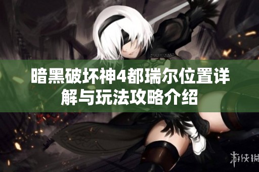 暗黑破坏神4都瑞尔位置详解与玩法攻略介绍