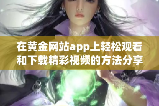在黄金网站app上轻松观看和下载精彩视频的方法分享