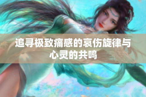 追寻极致痛感的哀伤旋律与心灵的共鸣