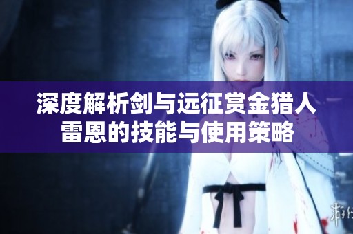 深度解析剑与远征赏金猎人雷恩的技能与使用策略