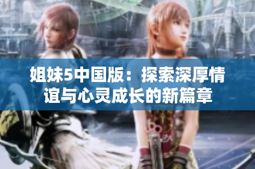 姐妹5中国版：探索深厚情谊与心灵成长的新篇章
