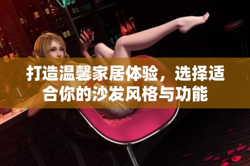 打造温馨家居体验，选择适合你的沙发风格与功能