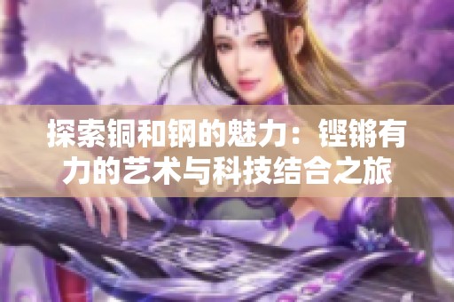 探索铜和钢的魅力：铿锵有力的艺术与科技结合之旅