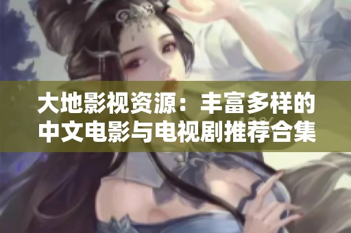 大地影视资源：丰富多样的中文电影与电视剧推荐合集