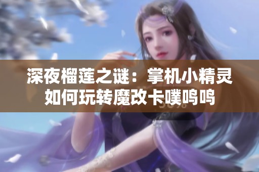 深夜榴莲之谜：掌机小精灵如何玩转魔改卡噗鸣鸣