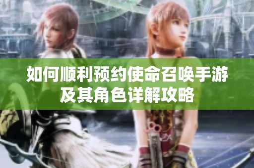 如何顺利预约使命召唤手游及其角色详解攻略