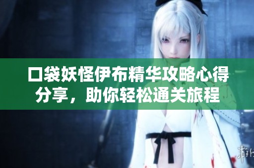 口袋妖怪伊布精华攻略心得分享，助你轻松通关旅程