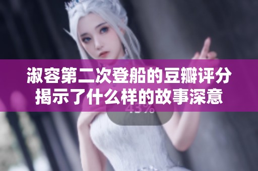 淑容第二次登船的豆瓣评分揭示了什么样的故事深意