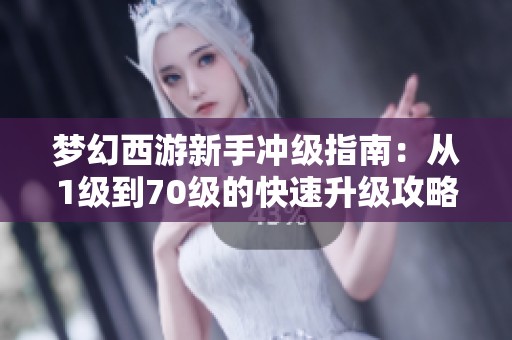 梦幻西游新手冲级指南：从1级到70级的快速升级攻略