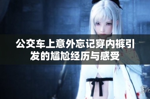 公交车上意外忘记穿内裤引发的尴尬经历与感受