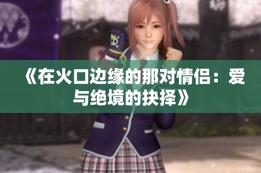 《在火口边缘的那对情侣：爱与绝境的抉择》