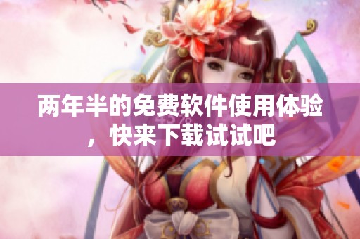 两年半的免费软件使用体验，快来下载试试吧
