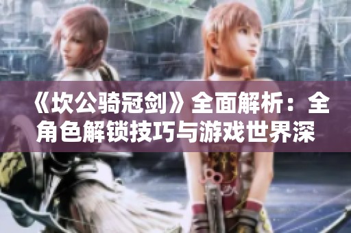 《坎公骑冠剑》全面解析：全角色解锁技巧与游戏世界深度探索指南