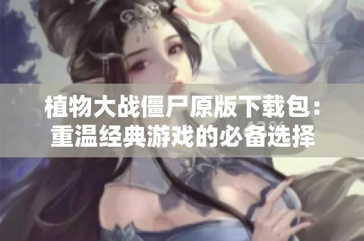 植物大战僵尸原版下载包：重温经典游戏的必备选择