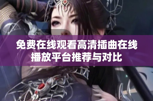 免费在线观看高清插曲在线播放平台推荐与对比