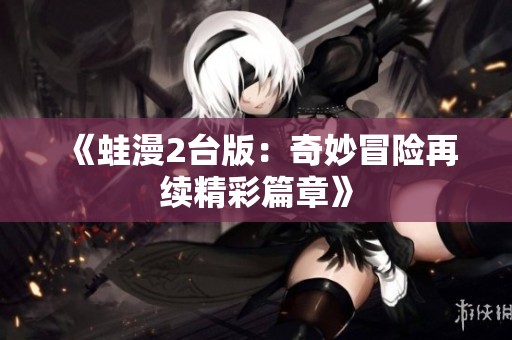 《蛙漫2台版：奇妙冒险再续精彩篇章》