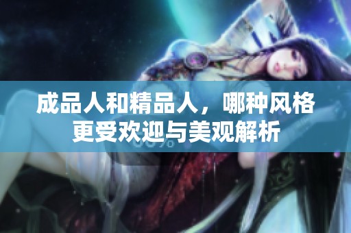 成品人和精品人，哪种风格更受欢迎与美观解析