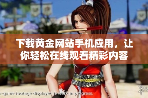 下载黄金网站手机应用，让你轻松在线观看精彩内容