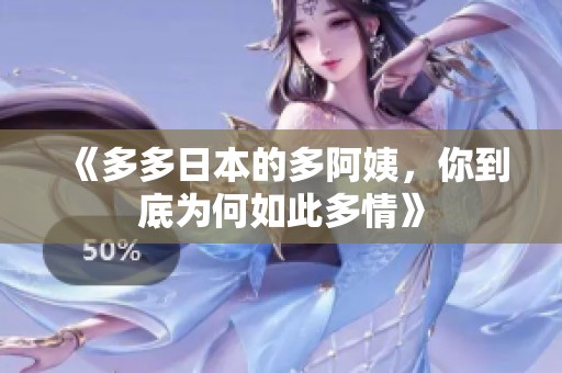 《多多日本的多阿姨，你到底为何如此多情》
