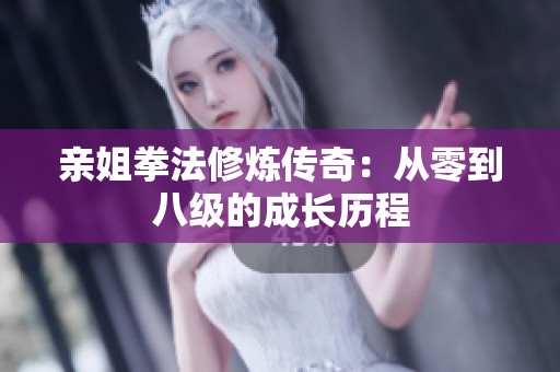 亲姐拳法修炼传奇：从零到八级的成长历程