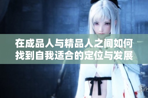在成品人与精品人之间如何找到自我适合的定位与发展路径