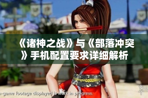 《诸神之战》与《部落冲突》手机配置要求详细解析