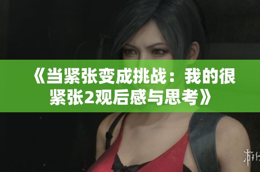 《当紧张变成挑战：我的很紧张2观后感与思考》