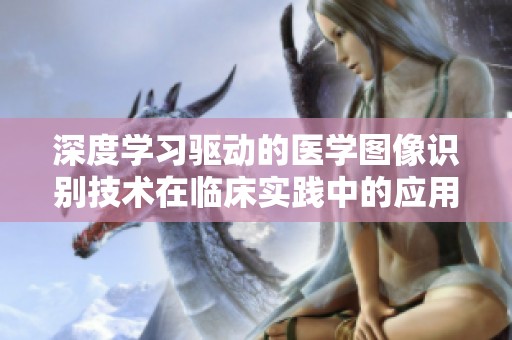 深度学习驱动的医学图像识别技术在临床实践中的应用探索